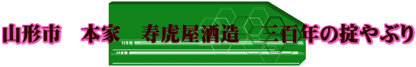 山形市 本家 寿虎屋酒造 三百年の掟やぶり