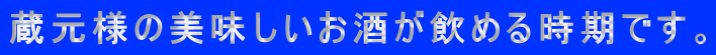 蔵元様の美味しいお酒が飲める時期です。