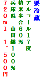 要冷蔵
アルコール１７度　　
精米歩合６０％　
兵庫県　山田錦１００％
７２０ｍｌ　１，５００円