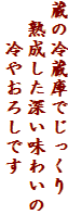 蔵の冷蔵庫でじっくり
　熟成した深い味わいの
　　冷やおろしです